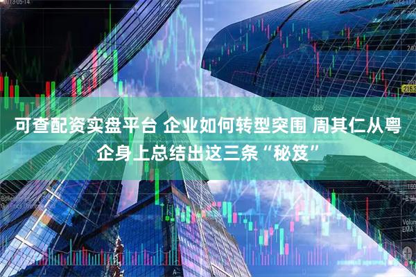 可查配资实盘平台 企业如何转型突围 周其仁从粤企身上总结出这三条“秘笈”