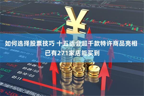 如何选择股票技巧 十五运会超千款特许商品亮相 已有271家店能买到
