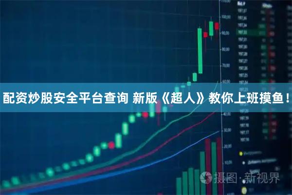 配资炒股安全平台查询 新版《超人》教你上班摸鱼！